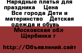 Нарядные платья для праздника. › Цена ­ 500 - Все города Дети и материнство » Детская одежда и обувь   . Московская обл.,Щербинка г.